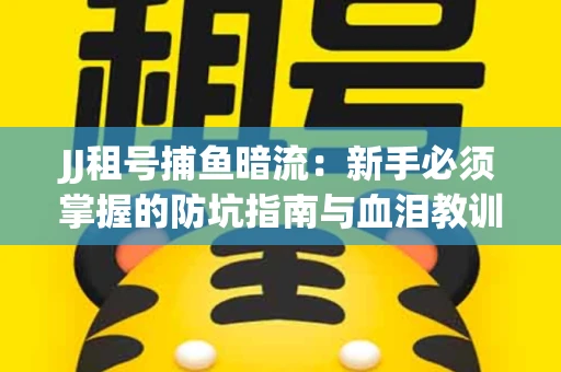 JJ租号捕鱼暗流：新手必须掌握的防坑指南与血泪教训
